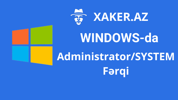Windows-da Administrator və SYSTEM hesabı fərqi nədir